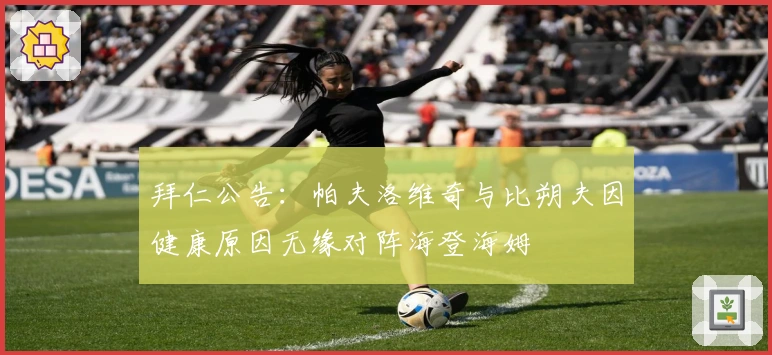 拜仁公告：帕夫洛维奇与比朔夫因健康原因无缘对阵海登海姆