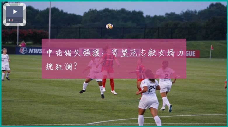 申花错失强援，寄望范志毅女婿力挽狂澜？