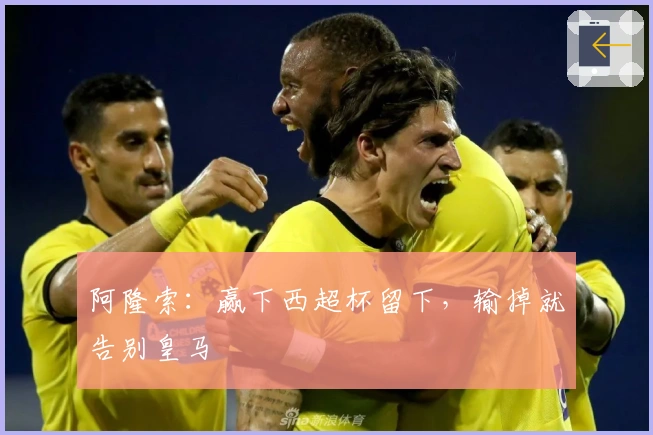 阿隆索：赢下西超杯留下，输掉就告别皇马