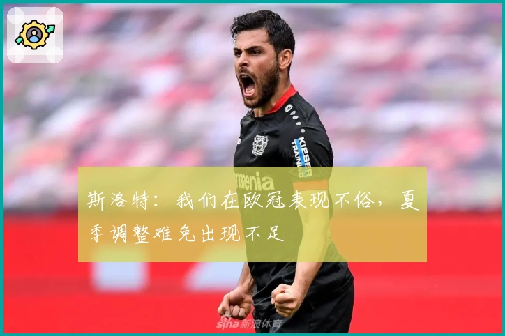 斯洛特：我们在欧冠表现不俗，夏季调整难免出现不足