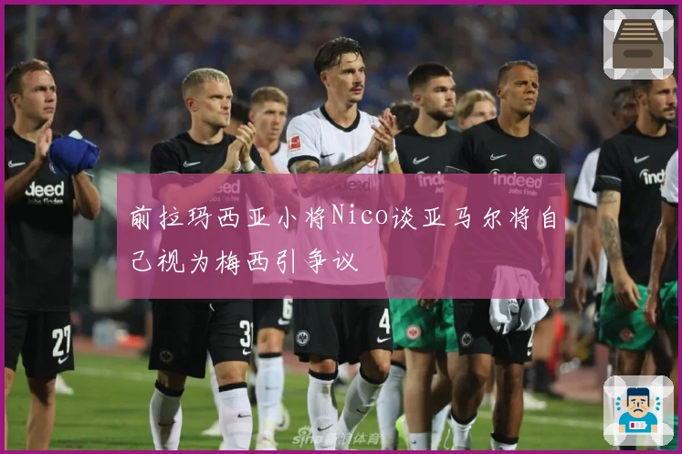 前拉玛西亚小将Nico谈亚马尔将自己视为梅西引争议
