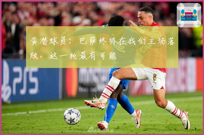 黄潜球员：巴萨终将在我们主场落败，这一轮最有可能