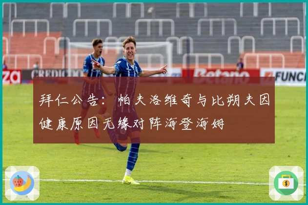 拜仁公告：帕夫洛维奇与比朔夫因健康原因无缘对阵海登海姆